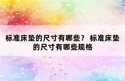 标准床垫的尺寸有哪些？ 标准床垫的尺寸有哪些规格